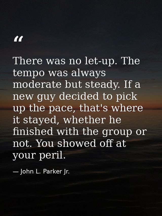 There was no let-up. The tempo was always moderate but steady. If a new guy decided to pick up the pace, that's where it — John L. Parker Jr.