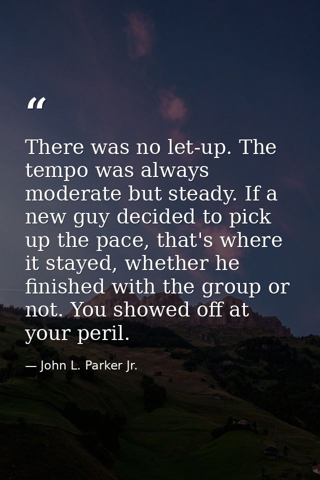There was no let-up. The tempo was always moderate but steady. If a new guy decided to pick up the pace, that's where it — John L. Parker Jr.