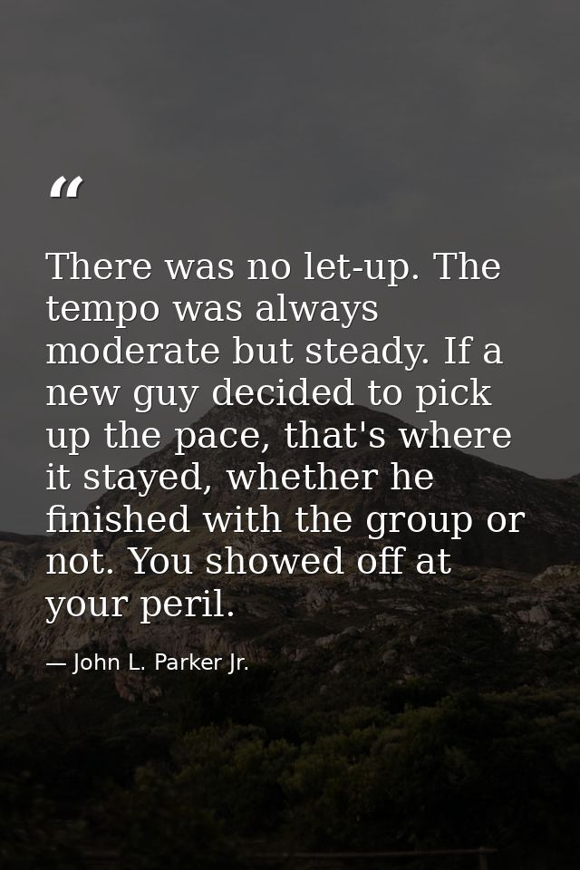 There was no let-up. The tempo was always moderate but steady. If a new guy decided to pick up the pace, that's where it — John L. Parker Jr.