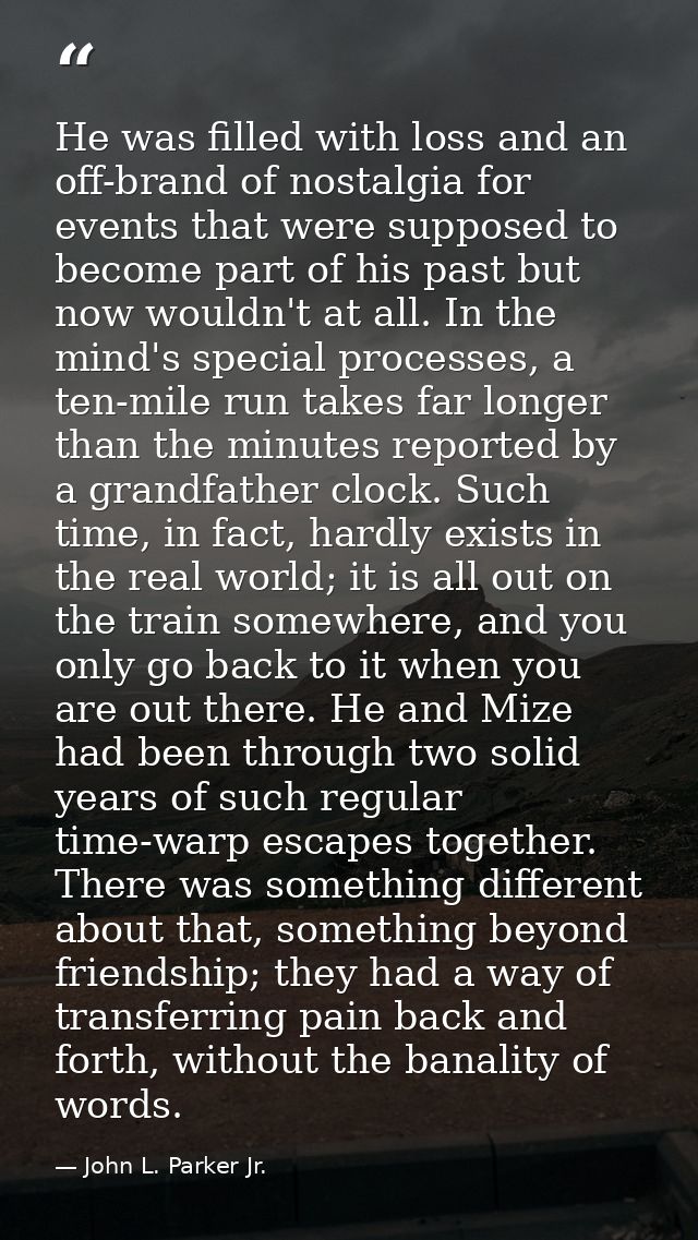 He was filled with loss and an off-brand of nostalgia for events that were supposed to become part of his past but now w — John L. Parker Jr.