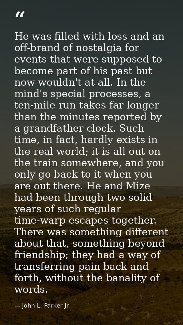 He was filled with loss and an off-brand of nostalgia for events that were supposed to become part of his past but now w — John L. Parker Jr.
