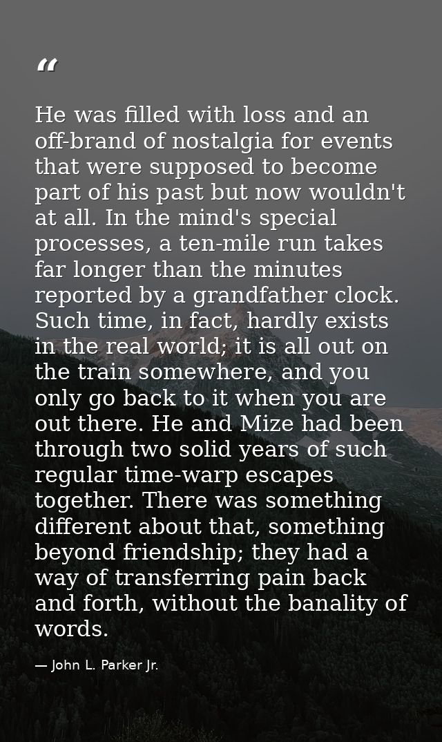 He was filled with loss and an off-brand of nostalgia for events that were supposed to become part of his past but now w — John L. Parker Jr.