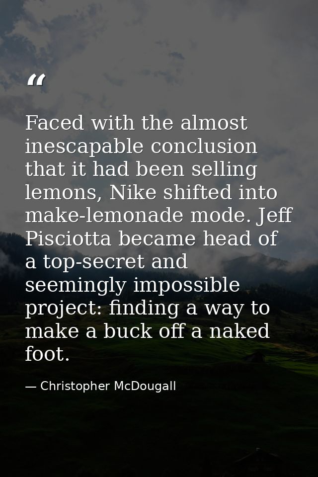 Faced with the almost inescapable conclusion that it had been selling lemons, Nike shifted into make-lemonade mode. Jeff — Christopher McDougall