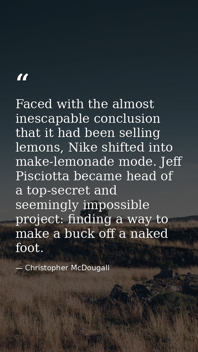 Faced with the almost inescapable conclusion that it had been selling lemons, Nike shifted into make-lemonade mode. Jeff — Christopher McDougall