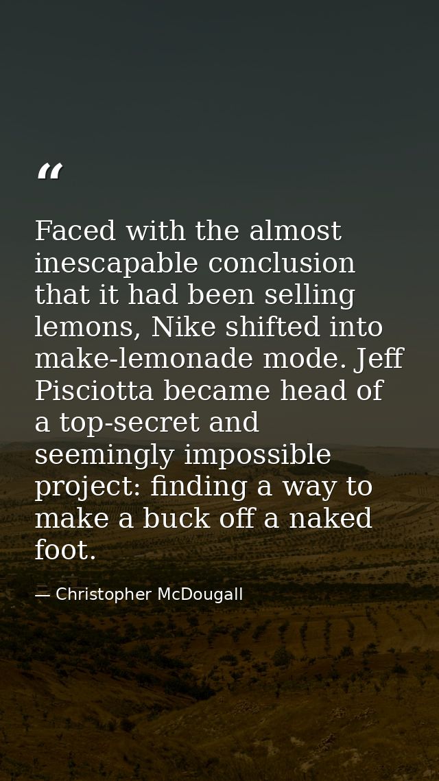 Faced with the almost inescapable conclusion that it had been selling lemons, Nike shifted into make-lemonade mode. Jeff — Christopher McDougall