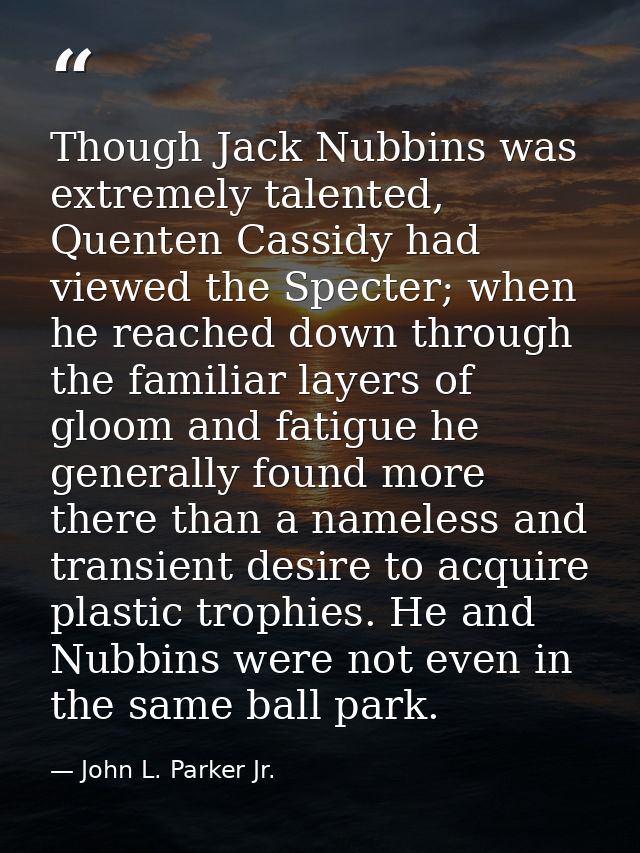 Though Jack Nubbins was extremely talented, Quenten Cassidy had viewed the Specter; when he reached down through the fam — John L. Parker Jr.