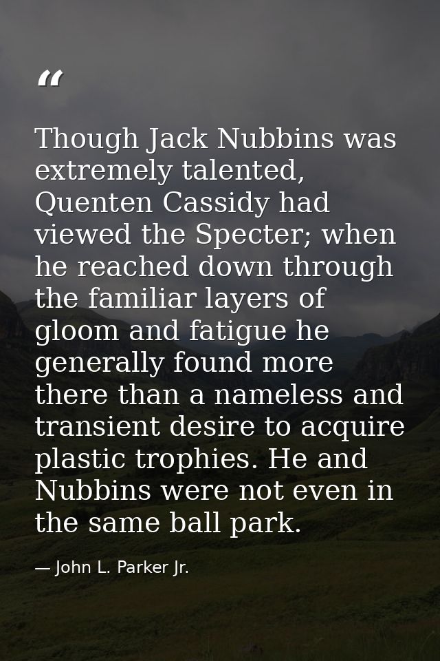 Though Jack Nubbins was extremely talented, Quenten Cassidy had viewed the Specter; when he reached down through the fam — John L. Parker Jr.