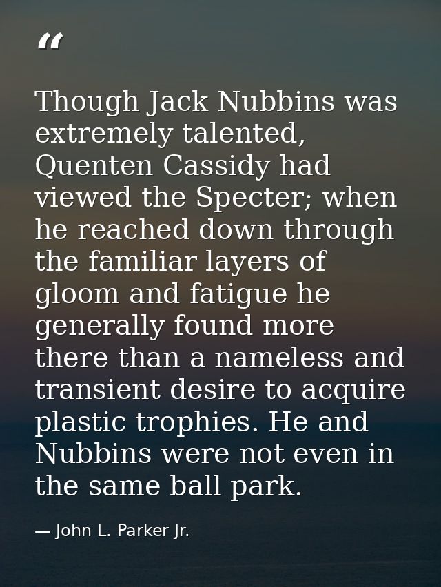 Though Jack Nubbins was extremely talented, Quenten Cassidy had viewed the Specter; when he reached down through the fam — John L. Parker Jr.