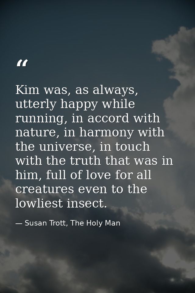 Kim was, as always, utterly happy while running, in accord with nature, in harmony with the universe, in touch with the  — Susan Trott, The Holy Man