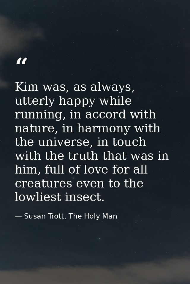 Kim was, as always, utterly happy while running, in accord with nature, in harmony with the universe, in touch with the  — Susan Trott, The Holy Man