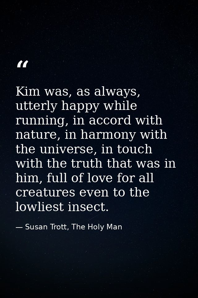 Kim was, as always, utterly happy while running, in accord with nature, in harmony with the universe, in touch with the  — Susan Trott, The Holy Man