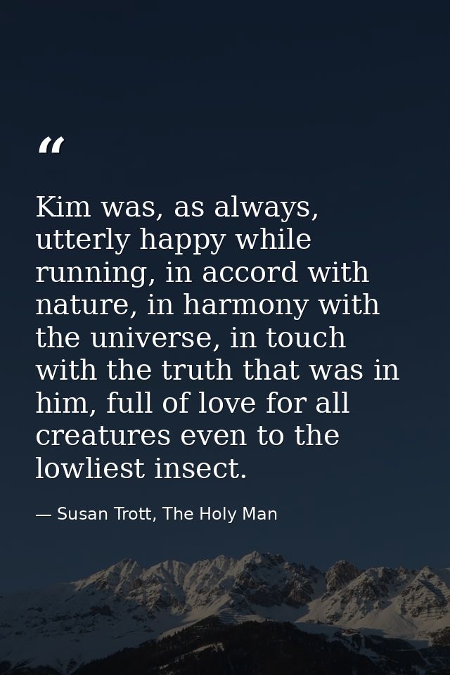 Kim was, as always, utterly happy while running, in accord with nature, in harmony with the universe, in touch with the  — Susan Trott, The Holy Man