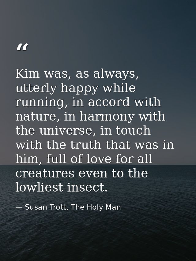 Kim was, as always, utterly happy while running, in accord with nature, in harmony with the universe, in touch with the  — Susan Trott, The Holy Man