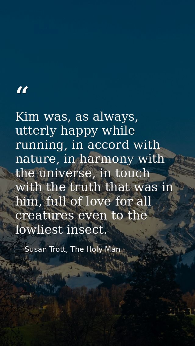 Kim was, as always, utterly happy while running, in accord with nature, in harmony with the universe, in touch with the  — Susan Trott, The Holy Man