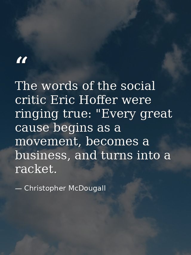 The words of the social critic Eric Hoffer were ringing true: "Every great cause begins as a movement, becomes a busines — Christopher McDougall