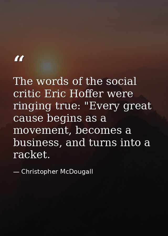 The words of the social critic Eric Hoffer were ringing true: "Every great cause begins as a movement, becomes a busines — Christopher McDougall
