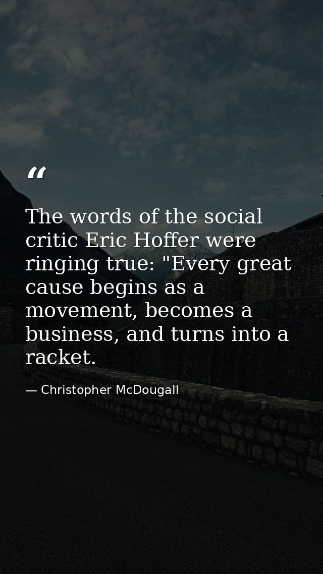 The words of the social critic Eric Hoffer were ringing true: "Every great cause begins as a movement, becomes a busines — Christopher McDougall