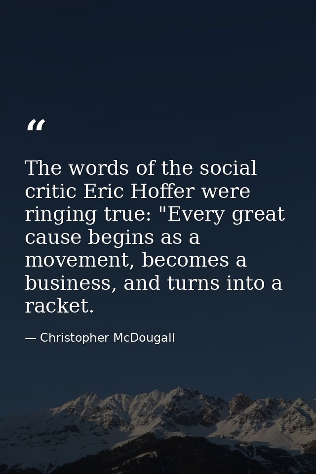 The words of the social critic Eric Hoffer were ringing true: "Every great cause begins as a movement, becomes a busines — Christopher McDougall