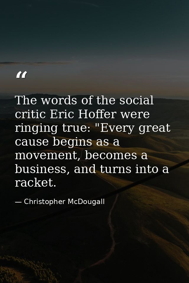The words of the social critic Eric Hoffer were ringing true: "Every great cause begins as a movement, becomes a busines — Christopher McDougall