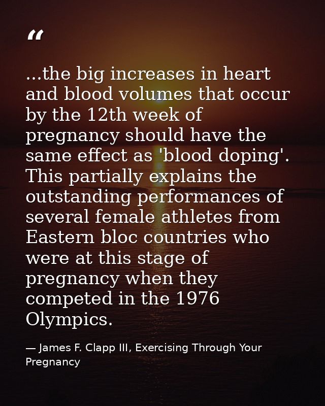 ...the big increases in heart and blood volumes that occur by the 12th week of pregnancy should have the same effect as  — James F. Clapp III, Exercising Through Your Pregnancy