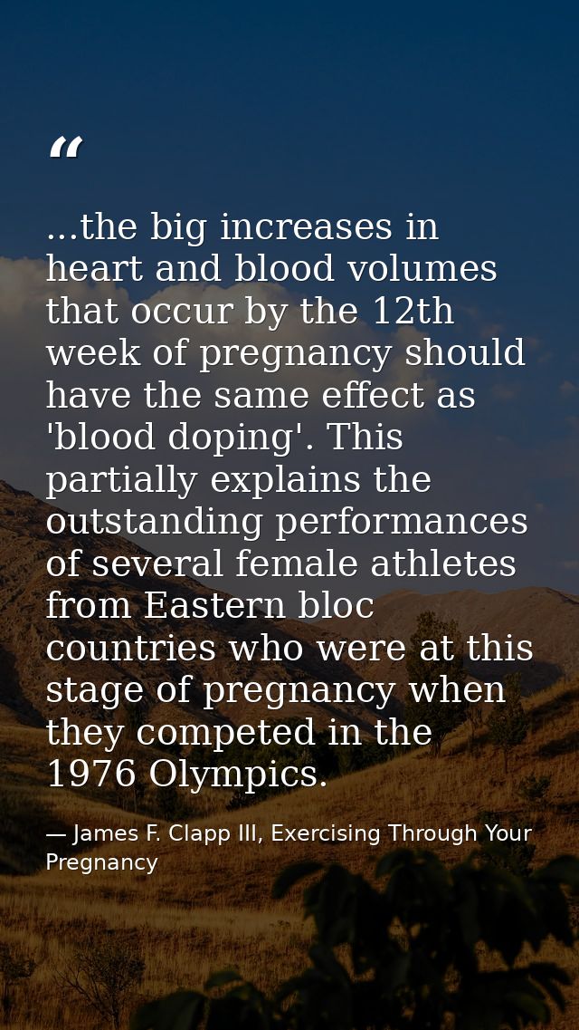 ...the big increases in heart and blood volumes that occur by the 12th week of pregnancy should have the same effect as  — James F. Clapp III, Exercising Through Your Pregnancy