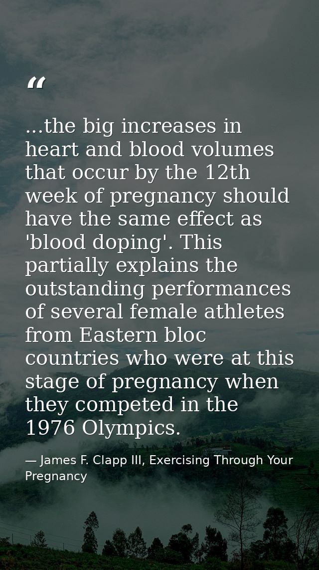 ...the big increases in heart and blood volumes that occur by the 12th week of pregnancy should have the same effect as  — James F. Clapp III, Exercising Through Your Pregnancy