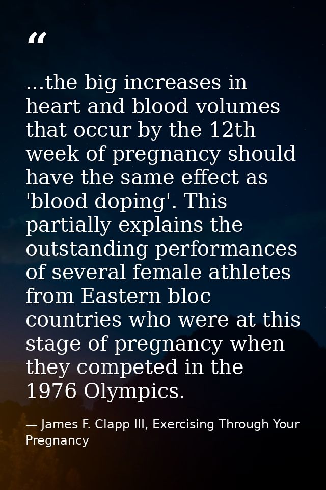 ...the big increases in heart and blood volumes that occur by the 12th week of pregnancy should have the same effect as  — James F. Clapp III, Exercising Through Your Pregnancy