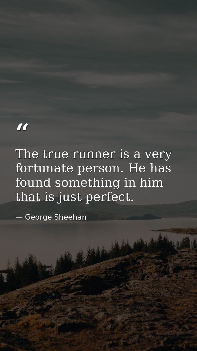 The true runner is a very fortunate person. He has found something in him that is just perfect. — George Sheehan