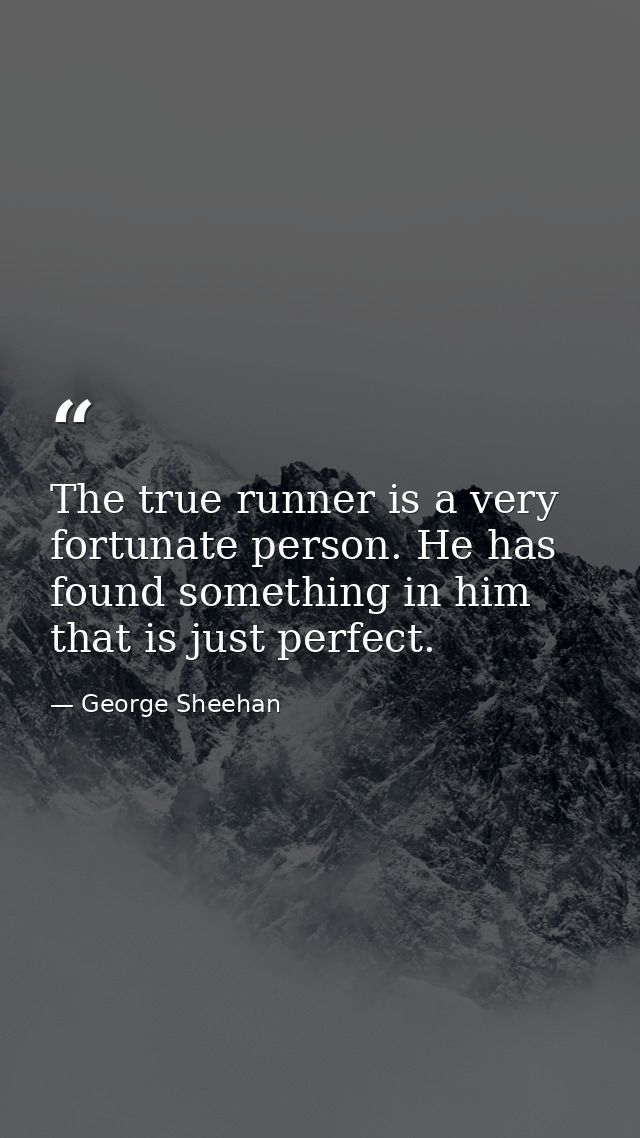 The true runner is a very fortunate person. He has found something in him that is just perfect. — George Sheehan