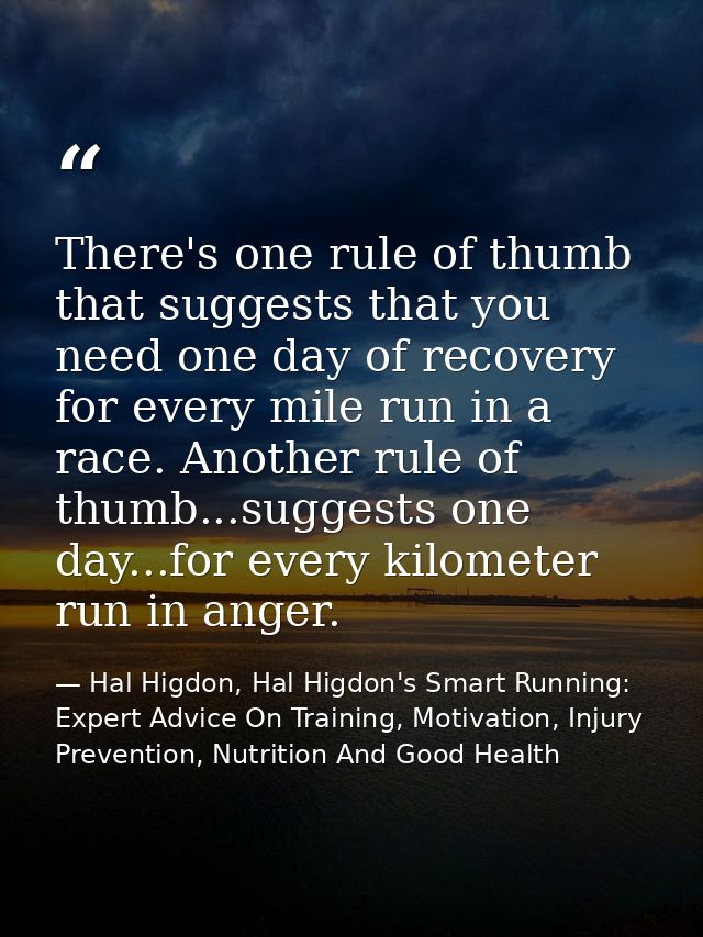 There's one rule of thumb that suggests that you need one day of recovery for every mile run in a race. Another rule of  — Hal Higdon, Hal Higdon's Smart Running: Expert Advice On Training, Motivation, Injury Prevention, Nutrition And Good Health