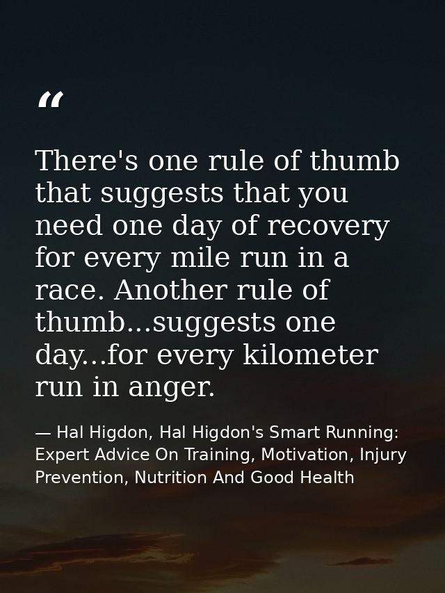 There's one rule of thumb that suggests that you need one day of recovery for every mile run in a race. Another rule of  — Hal Higdon, Hal Higdon's Smart Running: Expert Advice On Training, Motivation, Injury Prevention, Nutrition And Good Health