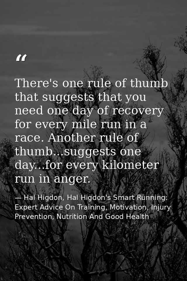 There's one rule of thumb that suggests that you need one day of recovery for every mile run in a race. Another rule of  — Hal Higdon, Hal Higdon's Smart Running: Expert Advice On Training, Motivation, Injury Prevention, Nutrition And Good Health