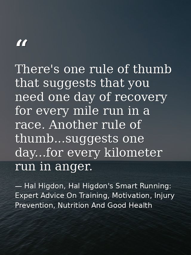 There's one rule of thumb that suggests that you need one day of recovery for every mile run in a race. Another rule of  — Hal Higdon, Hal Higdon's Smart Running: Expert Advice On Training, Motivation, Injury Prevention, Nutrition And Good Health