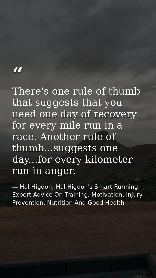 There's one rule of thumb that suggests that you need one day of recovery for every mile run in a race. Another rule of  — Hal Higdon, Hal Higdon's Smart Running: Expert Advice On Training, Motivation, Injury Prevention, Nutrition And Good Health
