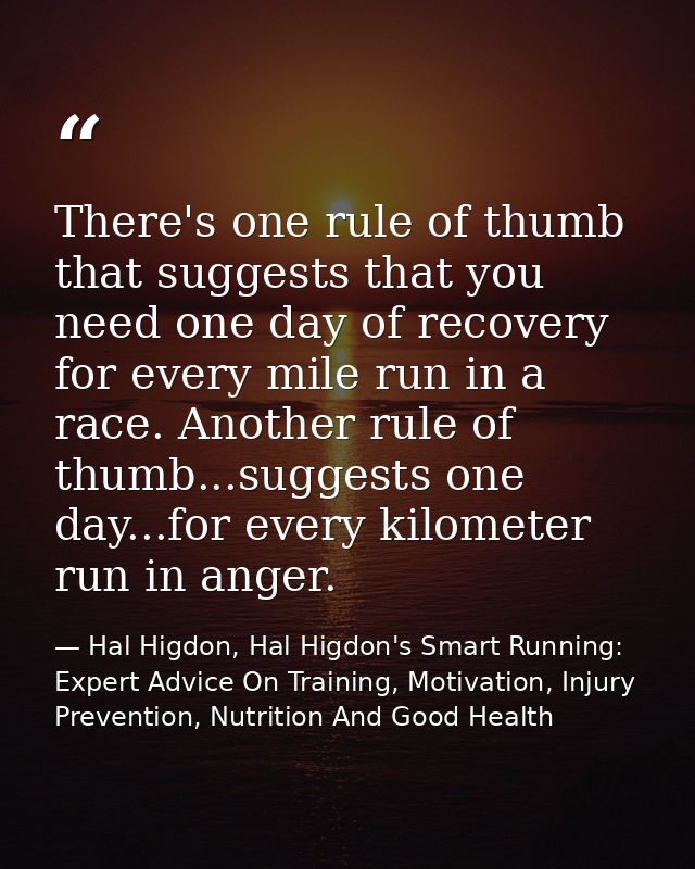 There's one rule of thumb that suggests that you need one day of recovery for every mile run in a race. Another rule of  — Hal Higdon, Hal Higdon's Smart Running: Expert Advice On Training, Motivation, Injury Prevention, Nutrition And Good Health