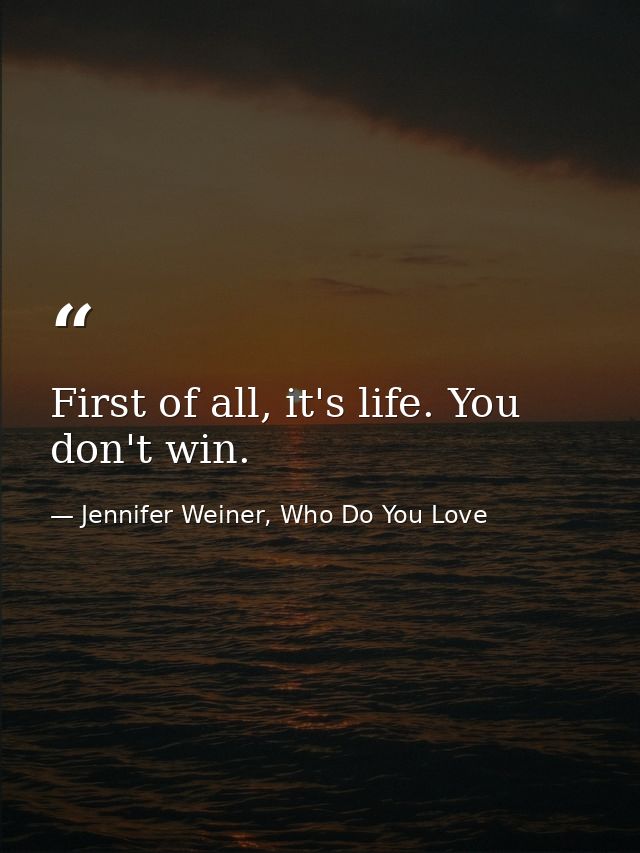 First of all, it's life. You don't win. — Jennifer Weiner, Who Do You Love