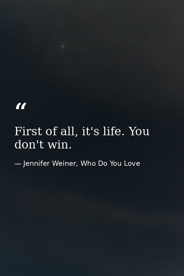 First of all, it's life. You don't win. — Jennifer Weiner, Who Do You Love