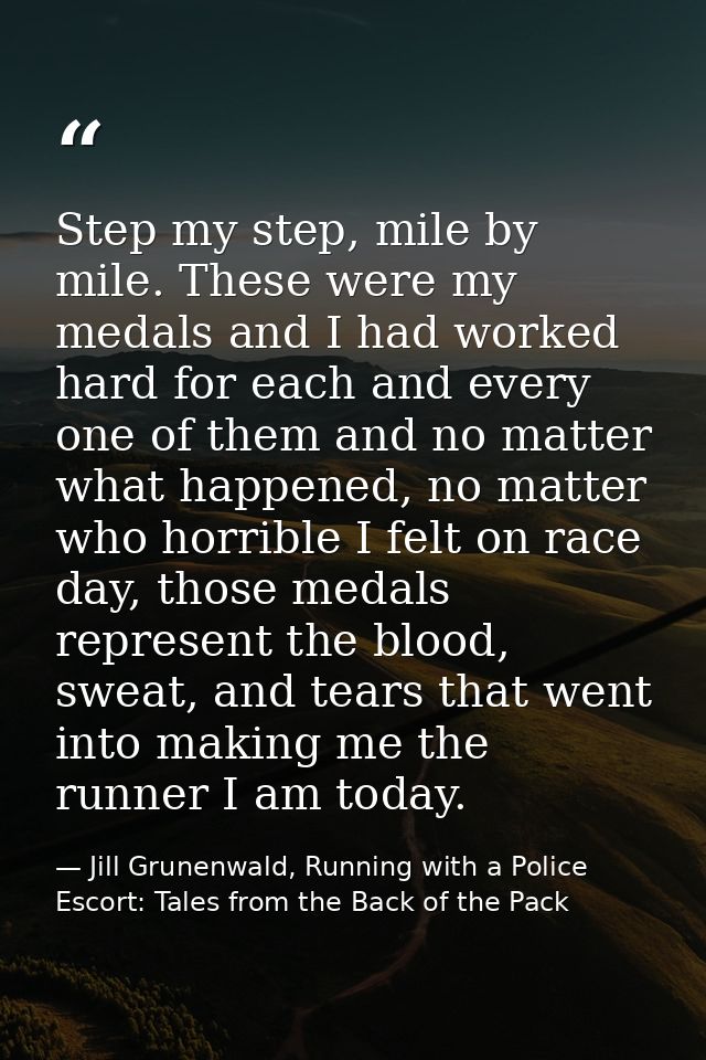 Step my step, mile by mile. These were my medals and I had worked hard for each and every one of them and no matter what — Jill Grunenwald, Running with a Police Escort: Tales from the Back of the Pack