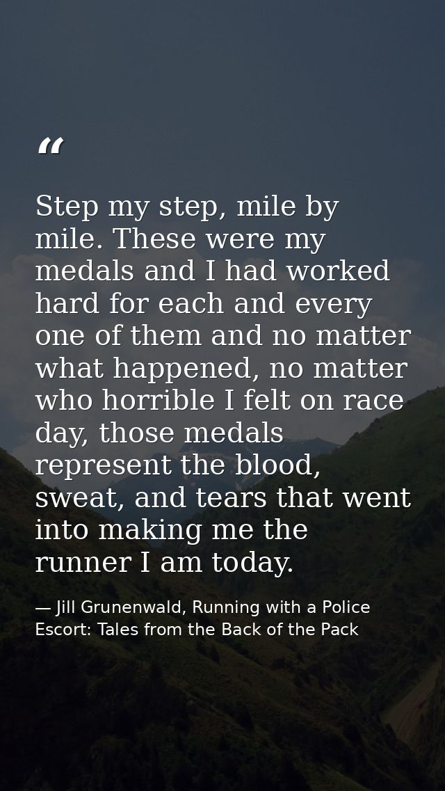 Step my step, mile by mile. These were my medals and I had worked hard for each and every one of them and no matter what — Jill Grunenwald, Running with a Police Escort: Tales from the Back of the Pack