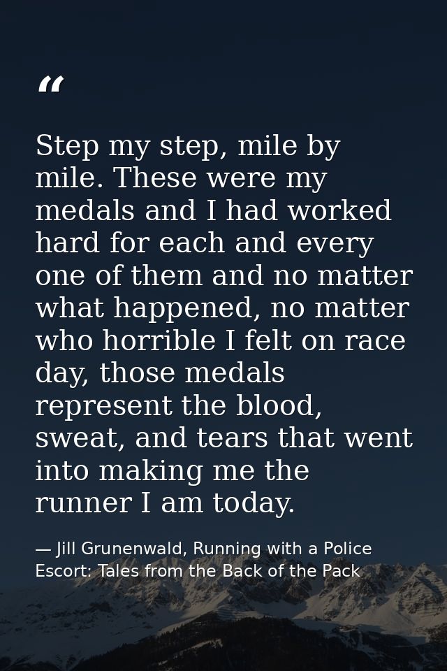 Step my step, mile by mile. These were my medals and I had worked hard for each and every one of them and no matter what — Jill Grunenwald, Running with a Police Escort: Tales from the Back of the Pack