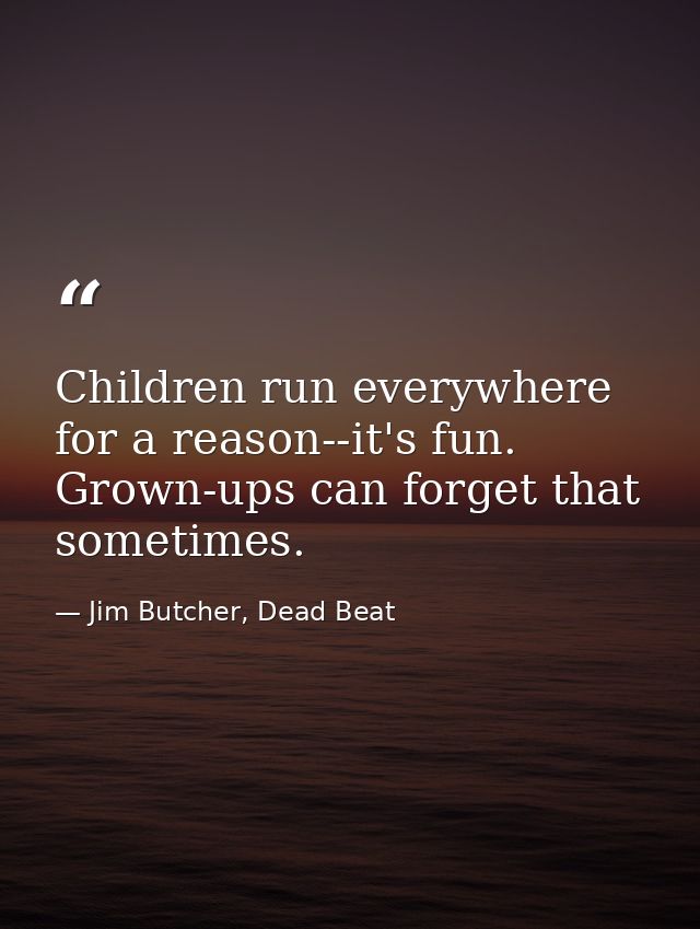 Children run everywhere for a reason--it's fun. Grown-ups can forget that sometimes. — Jim Butcher, Dead Beat
