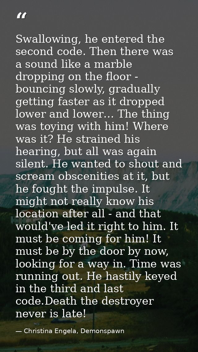 Swallowing, he entered the second code. Then there was a sound like a marble dropping on the floor - bouncing slowly, gr — Christina Engela, Demonspawn