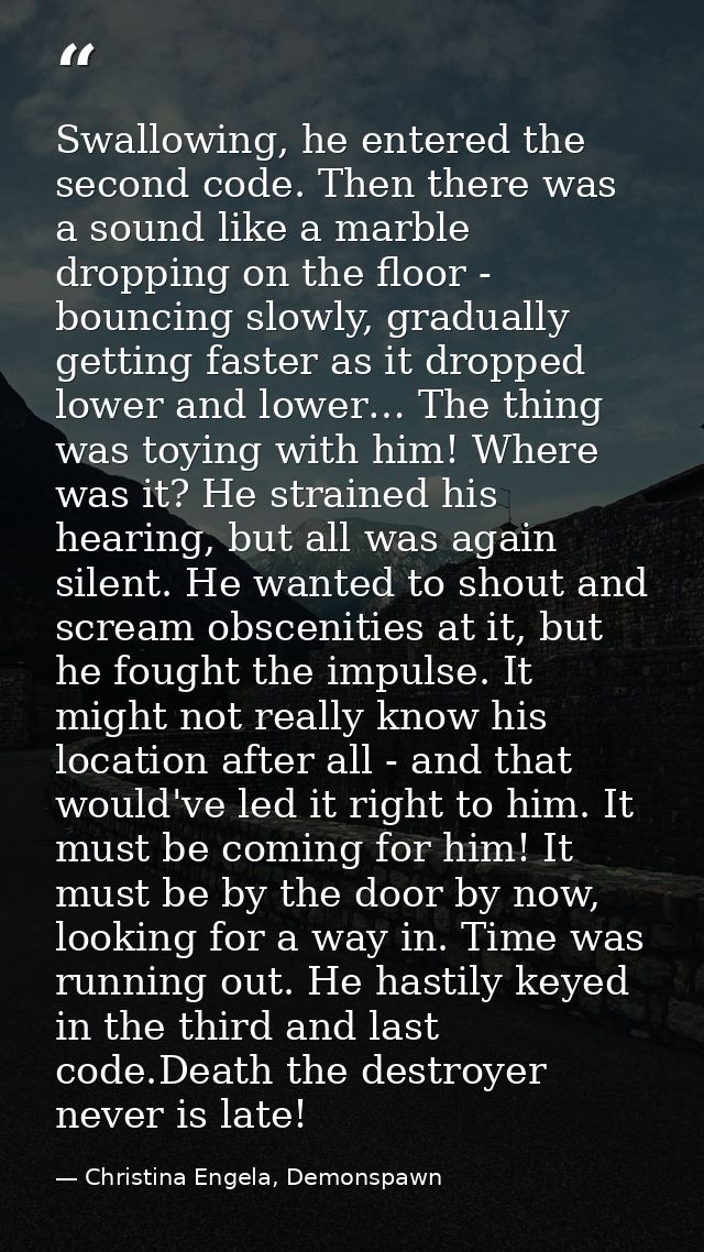 Swallowing, he entered the second code. Then there was a sound like a marble dropping on the floor - bouncing slowly, gr — Christina Engela, Demonspawn