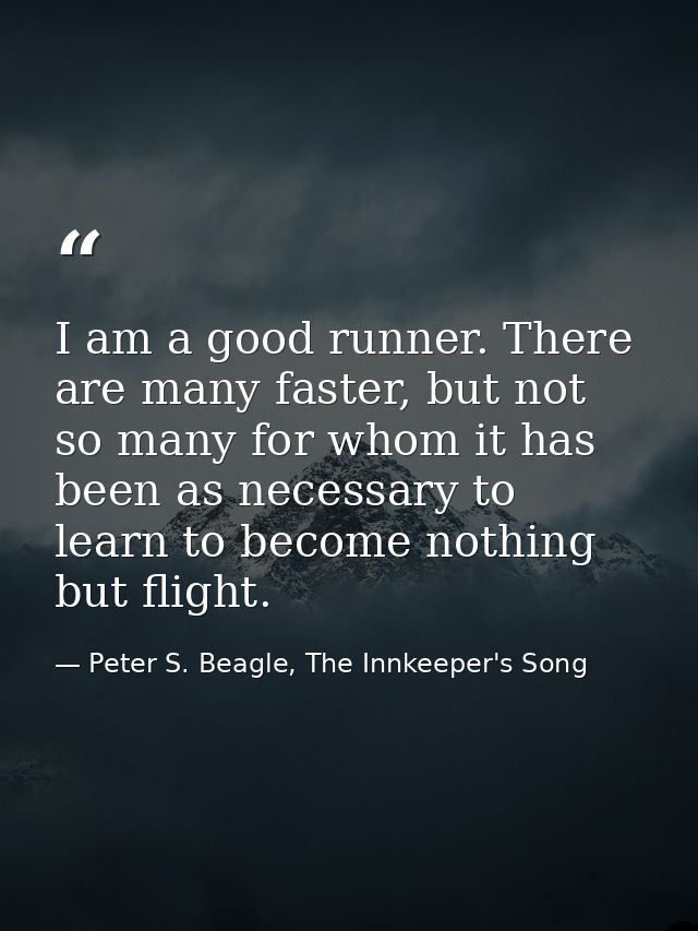 I am a good runner. There are many faster, but not so many for whom it has been as necessary to learn to become nothing  — Peter S. Beagle, The Innkeeper's Song