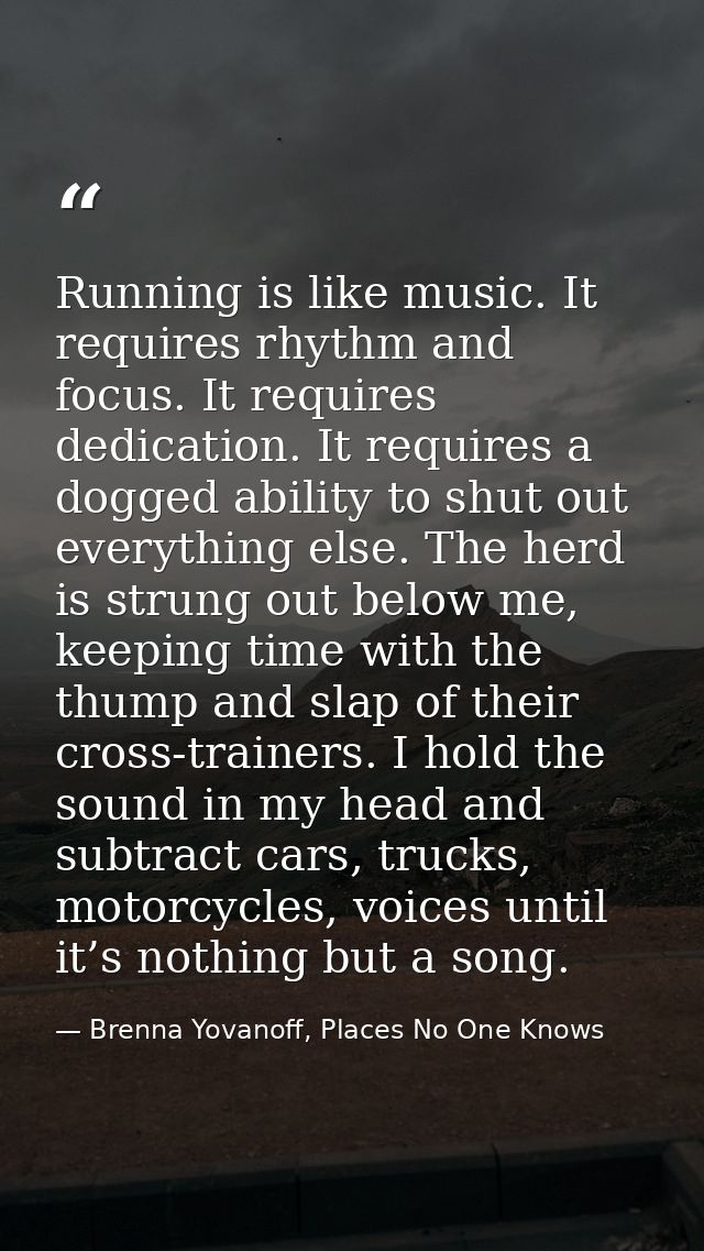 Running is like music. It requires rhythm and focus. It requires dedication. It requires a dogged ability to shut out ev — Brenna Yovanoff, Places No One Knows