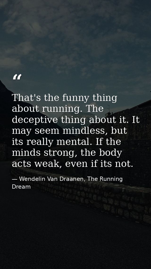 That's the funny thing about running. The deceptive thing about it. It may seem mindless, but its really mental. If the  — Wendelin Van Draanen, The Running Dream