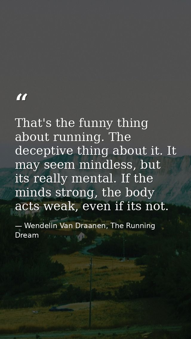 That's the funny thing about running. The deceptive thing about it. It may seem mindless, but its really mental. If the  — Wendelin Van Draanen, The Running Dream