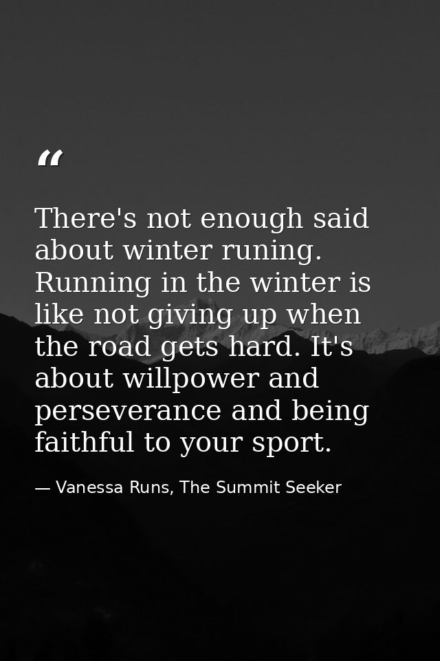 There's not enough said about winter runing. Running in the winter is like not giving up when the road gets hard. It's a — Vanessa Runs, The Summit Seeker