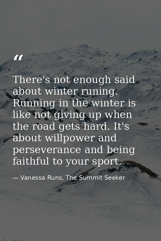 There's not enough said about winter runing. Running in the winter is like not giving up when the road gets hard. It's a — Vanessa Runs, The Summit Seeker