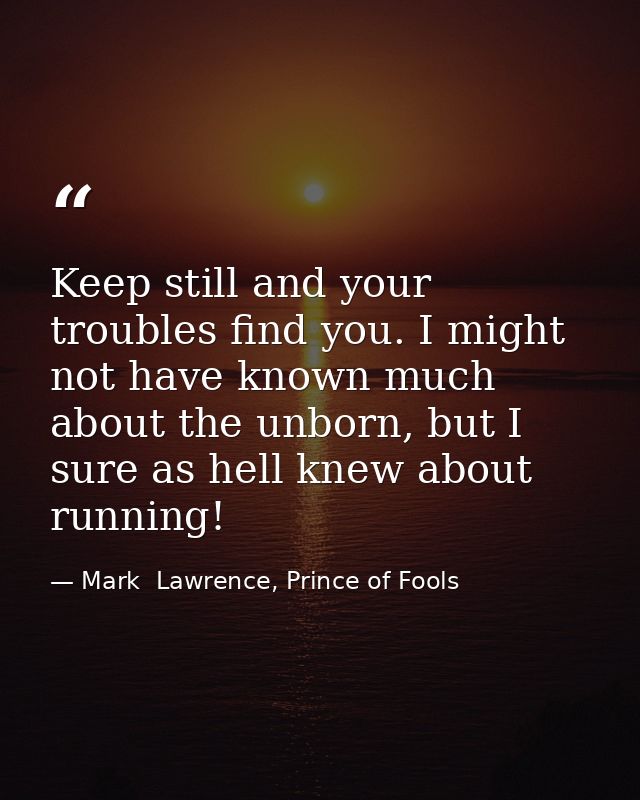 Keep still and your troubles find you. I might not have known much about the unborn, but I sure as hell knew about runni — Mark  Lawrence, Prince of Fools